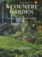 A Country Garden: Creating a Garden in Rural Australia di Fiona Ogilvie edito da ROSENBERG PUB