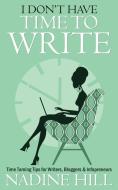 I Don't Have Time To Write - Time Taming Tips for Writers, Bloggers & Infopreneurs di Nadine Hill edito da Bookshaker