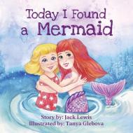 Today I Found a Mermaid di Jack Lewis edito da Starry Dreamer Publishing, LLC