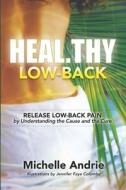 Heal.thy Low-Back: Release Low-Back Pain by Understanding the Cause and the Cure di Michelle Andrie edito da WORLDS OF THE CRYSTAL MOON