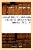 Manuel Des Écoles Primaires, Ou Simples Notions Sur Les Sciences (Éd.1876) di Petrus Jean Baptiste Truong-Vinh-Ky edito da Hachette Livre - Bnf