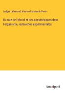 Du rôle de l'alcool et des anesthésiques dans l'organisme, recherches expérimentales di Ludger Lallemand, Maurice Constantin Perrin edito da Anatiposi Verlag