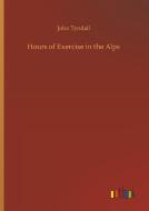 Hours of Exercise in the Alps di John Tyndall edito da Outlook Verlag