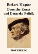 Deutsche Kunst und Deutsche Politik di Richard Wagner edito da Hofenberg