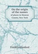 On The Origin Of The Names Of Places In Monroe County, New York di Franklin Hanford edito da Book On Demand Ltd.