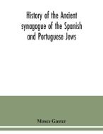 History of the Ancient synagogue of the Spanish and Portuguese Jews di Moses Gaster edito da Alpha Editions