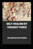 Self-Healing By Thought Force Illustrated di Atkinson William Walker Atkinson edito da Independently Published