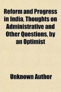 Reform And Progress In India, Thoughts On Administrative And Other Questions, By An Optimist di Books Group edito da General Books Llc