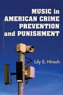 Hirsch, L:  Music in American Crime Prevention and Punishmen di Lily E. Hirsch edito da University of Michigan Press