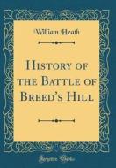 History of the Battle of Breed's Hill (Classic Reprint) di William Heath edito da Forgotten Books