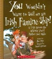 You Wouldn't Want to Sail on an Irish Famine Ship!: A Trip Across the Atlantic You'd Rather Not Make di Jim Pipe edito da Children's Press(CT)