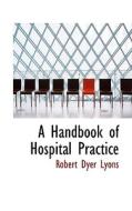 A Handbook Of Hospital Practice di Robert Dyer Lyons edito da Bibliolife