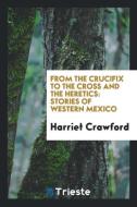 From the crucifix to the cross and the heretics di Harriet Crawford edito da Trieste Publishing