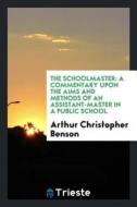 The Schoolmaster: A Commentary Upon the Aims and Methods of an Assistant-Master in a Public School di Arthur Christopher Benson edito da LIGHTNING SOURCE INC