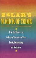 Zolar's Magick of Color: Use the Power of Color to Transform Your Luck, Prosperity, or Romance di Zolar Entertainment edito da FIRESIDE BOOKS