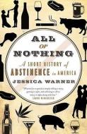 All or Nothing: A Short History of Abstinence in America di Jessica Warner edito da MCCLELLAND & STEWART