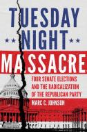 Tuesday Night Massacre: Four Senate Elections and the Radicalization of the Republican Party di Marc C. Johnson edito da UNIV OF OKLAHOMA PR