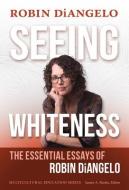 Seeing Whiteness: The Essential Essays of Robin Diangelo di Robin Diangelo edito da TEACHERS COLLEGE PR