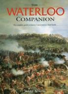 The Waterloo Companion: The Complete Guide to History's Most Famous Land Battle di Mark Adkin edito da Stackpole Books