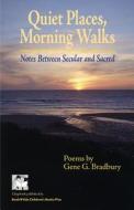 Quiet Places, Morning Walks: Notes Between Secular and Sacred di Gene G. Bradbury edito da Bookwilde Children's Books