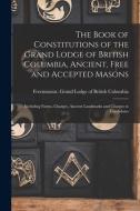 The Book Of Constitutions Of The Grand Lodge Of British Columbia, Ancient, Free And Accepted Masons [microform] edito da Legare Street Press