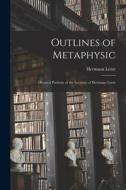Outlines of Metaphysic: Dictated Portions of the Lectures of Hermann Lotze di Hermann Lotze edito da LEGARE STREET PR