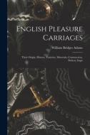 English Pleasure Carriages: Their Origin, History, Varieties, Materials, Construction, Defects, Impr di William Bridges Adams edito da LEGARE STREET PR