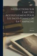 Instructions sur l'art des accouchemens pour les sages-femmes de la campagne di Moreau edito da LEGARE STREET PR