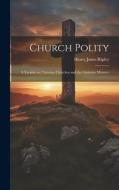 Church Polity: A Treatise on Christian Churches and the Christian Ministry di Henry Jones Ripley edito da LEGARE STREET PR
