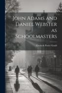 John Adams and Daniel Webster as Schoolmasters di Elizabeth Porter Gould edito da LEGARE STREET PR
