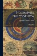 Biographia Philosophica: A Retrospect di Alexander Campbell Fraser edito da LEGARE STREET PR