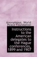 Instructions to the American delegates to the Hague conferences, 1899 and 1907 di Anonymous, World Peace Foundation edito da BiblioLife