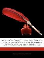 Notes On Dignities In The Peerage Of Scotland Which Are Dormant Or Which Have Been Forfeited di William Oxenham Hewlett edito da Nabu Press