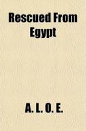 Rescued From Egypt di A. L. O. E edito da General Books