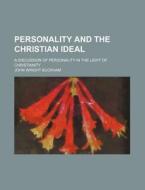 Personality And The Christian Ideal; A Discussion Of Personality In The Light Of Christianity di John Wright Buckham edito da General Books Llc