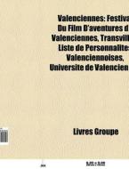 Valenciennes: Festival Du Film D'aventures De Valenciennes, Transvilles, Liste De PersonnalitÃ¯Â¿Â½s Valenciennoises, UniversitÃ¯Â¿Â½ De Valenciennes di Source Wikipedia edito da Books Llc