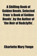 A Shilling Book Of Golden Deeds. Selecte di Charlotte Mary Yonge edito da General Books