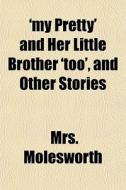 'my Pretty' And Her Little Brother 'too' di Mrs. Molesworth edito da General Books