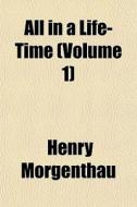 All In A Life-time Volume 1 di Henry Morgenthau edito da General Books