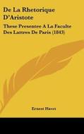 de La Rhetorique D'Aristote: These Presentee a la Faculte Des Lattres de Paris (1843) di Ernest Havet edito da Kessinger Publishing