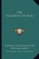 The Vocation of Man di Johann Gottlieb Fichte edito da Kessinger Publishing