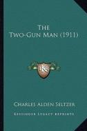 The Two-Gun Man (1911) the Two-Gun Man (1911) di Charles Alden Seltzer edito da Kessinger Publishing