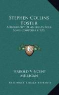 Stephen Collins Foster: A Biography of America's Folk-Song Composer (1920) di Harold Vincent Milligan edito da Kessinger Publishing