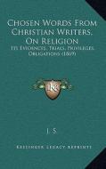Chosen Words from Christian Writers, on Religion: Its Evidences, Trials, Privileges, Obligations (1869) di J. S. edito da Kessinger Publishing