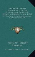 Nature and Art or Reminiscences of the International Exhibition, Opened in London on May 1,1862: A Poem, with Occasional Verses, and Elegiac Stanzas ( di Richard Tonson Evanson edito da Kessinger Publishing