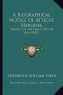 A Biographical Notice of Atticus Herodes: Prefect of the Free Cities of Asia (1832) di Frederick William Faber edito da Kessinger Publishing