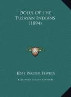 Dolls of the Tusayan Indians (1894) di Jesse Walter Fewkes edito da Kessinger Publishing