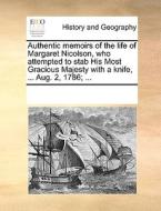 Authentic Memoirs Of The Life Of Margaret Nicolson, Who Attempted To Stab His Most Gracious Majesty With A Knife, ... Aug. 2, 1786; ... di See Notes Multiple Contributors edito da Gale Ecco, Print Editions