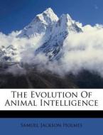 The Evolution Of Animal Intelligence di Samuel Jackson Holmes edito da Nabu Press