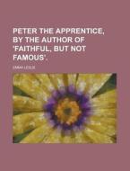Peter the Apprentice, by the Author of 'Faithful, But Not Famous' di Emma Leslie edito da Rarebooksclub.com
